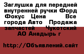 Заглушка для передней внутренней ручки Форд Фокус › Цена ­ 200 - Все города Авто » Продажа запчастей   . Чукотский АО,Анадырь г.